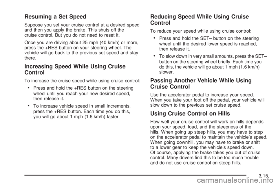 GMC YUKON 2008  Owners Manual Resuming a Set Speed
Suppose you set your cruise control at a desired speed
and then you apply the brake. This shuts off the
cruise control. But you do not need to reset it.
Once you are driving about