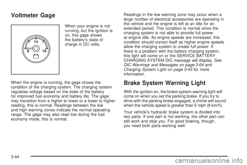 GMC YUKON 2008  Owners Manual Voltmeter Gage
When your engine is not
running, but the ignition is
on, this gage shows
the battery’s state of
charge in DC volts.
When the engine is running, the gage shows the
condition of the cha