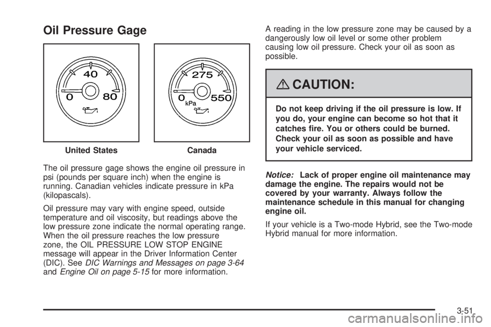 GMC YUKON 2008 Service Manual Oil Pressure Gage
The oil pressure gage shows the engine oil pressure in
psi (pounds per square inch) when the engine is
running. Canadian vehicles indicate pressure in kPa
(kilopascals).
Oil pressure