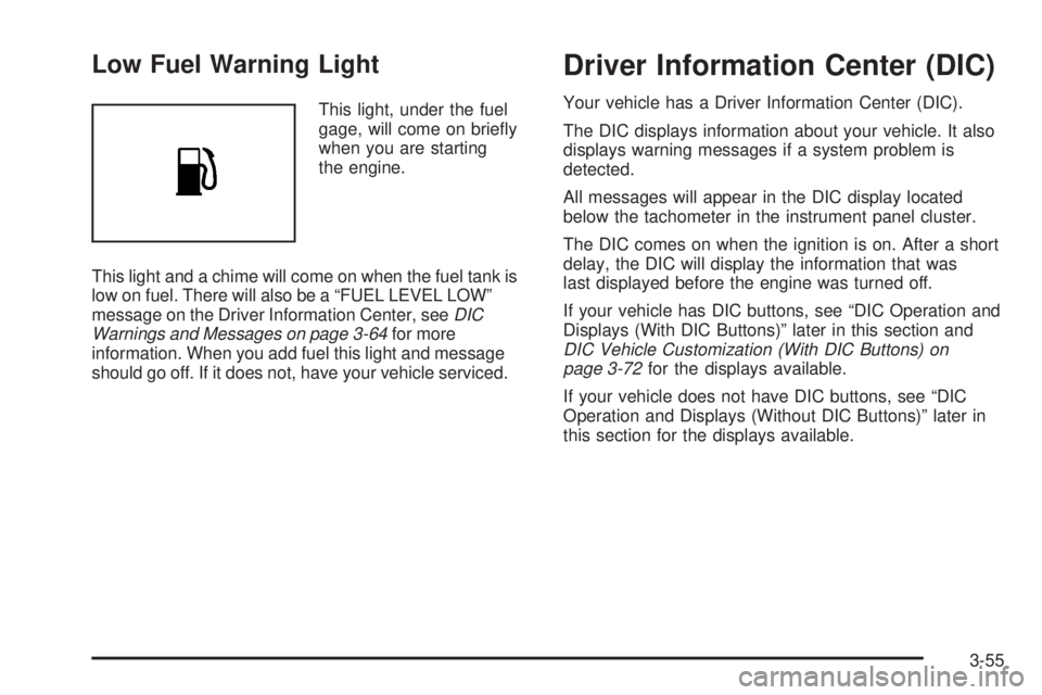 GMC YUKON 2008 Owners Guide Low Fuel Warning Light
This light, under the fuel
gage, will come on brie�y
when you are starting
the engine.
This light and a chime will come on when the fuel tank is
low on fuel. There will also be 