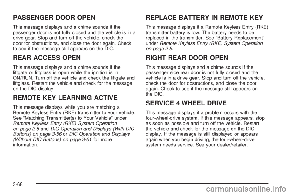 GMC YUKON 2008 User Guide PASSENGER DOOR OPEN
This message displays and a chime sounds if the
passenger door is not fully closed and the vehicle is in a
drive gear. Stop and turn off the vehicle, check the
door for obstruction