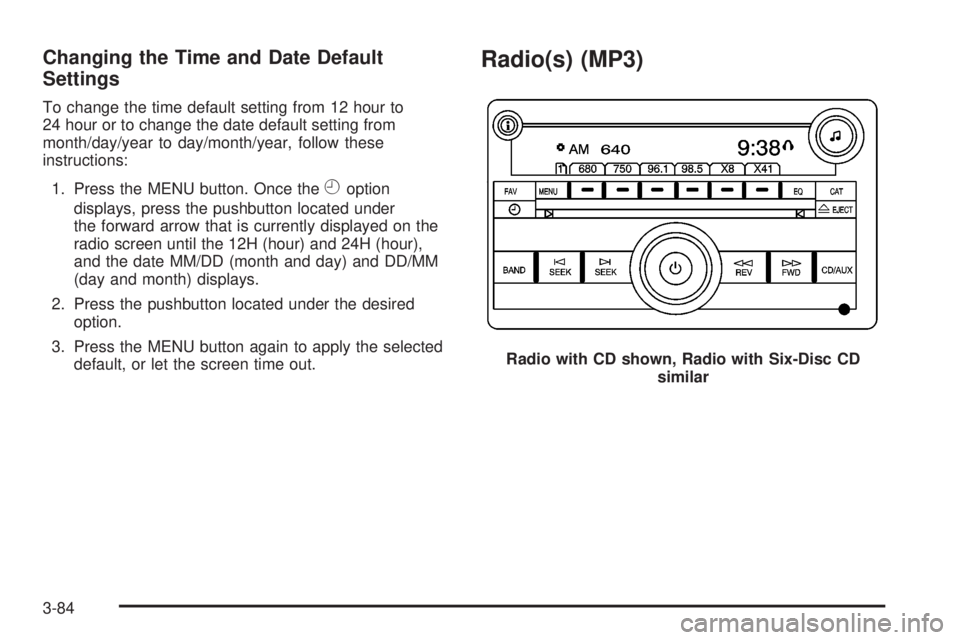 GMC YUKON 2008 Workshop Manual Changing the Time and Date Default
Settings
To change the time default setting from 12 hour to
24 hour or to change the date default setting from
month/day/year to day/month/year, follow these
instruc