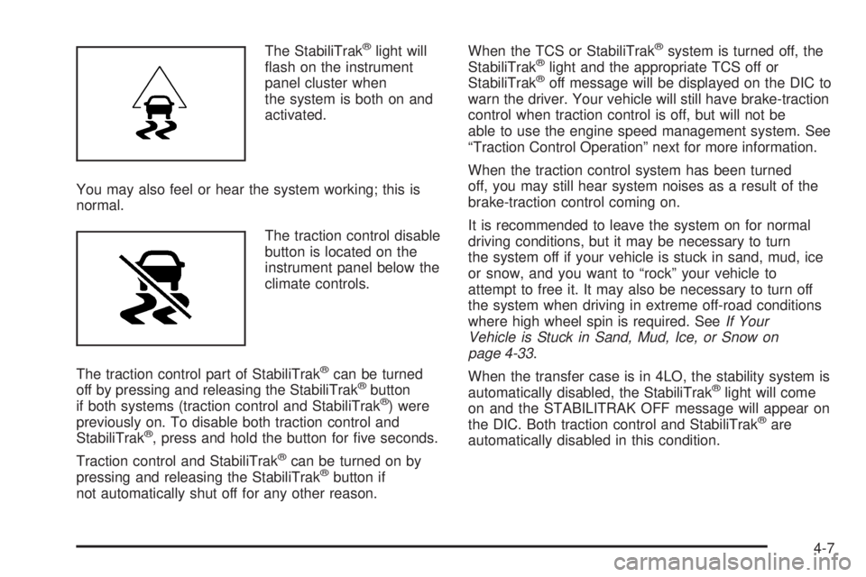 GMC YUKON 2008 Owners Manual The StabiliTrak®light will
�ash on the instrument
panel cluster when
the system is both on and
activated.
You may also feel or hear the system working; this is
normal.
The traction control disable
bu