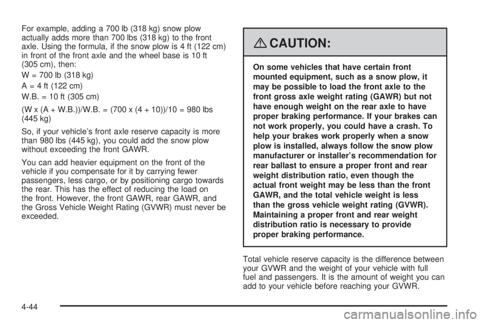 GMC YUKON 2008  Owners Manual For example, adding a 700 lb (318 kg) snow plow
actually adds more than 700 lbs (318 kg) to the front
axle. Using the formula, if the snow plow is 4 ft (122 cm)
in front of the front axle and the whee