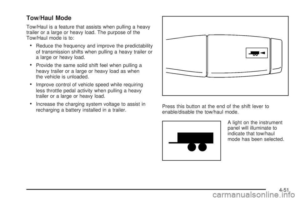 GMC YUKON 2008 Owners Manual Tow/Haul Mode
Tow/Haul is a feature that assists when pulling a heavy
trailer or a large or heavy load. The purpose of the
Tow/Haul mode is to:
Reduce the frequency and improve the predictability
of t GMC YUKON 2008 Owners Manual Tow/Haul Mode
Tow/Haul is a feature that assists when pulling a heavy
trailer or a large or heavy load. The purpose of the
Tow/Haul mode is to:
Reduce the frequency and improve the predictability
of t