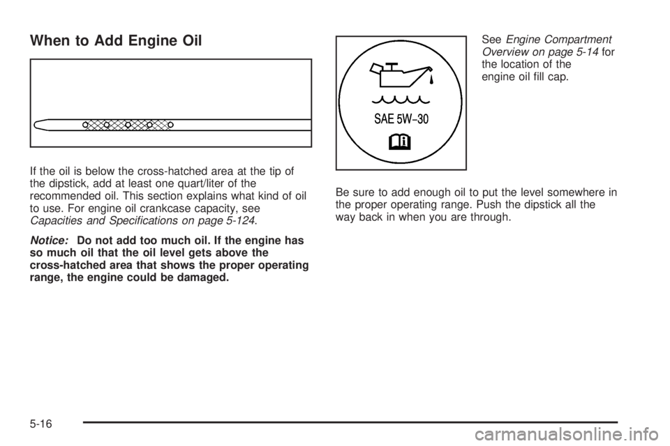 GMC YUKON 2008 Owners Manual When to Add Engine Oil
If the oil is below the cross-hatched area at the tip of
the dipstick, add at least one quart/liter of the
recommended oil. This section explains what kind of oil
to use. For en