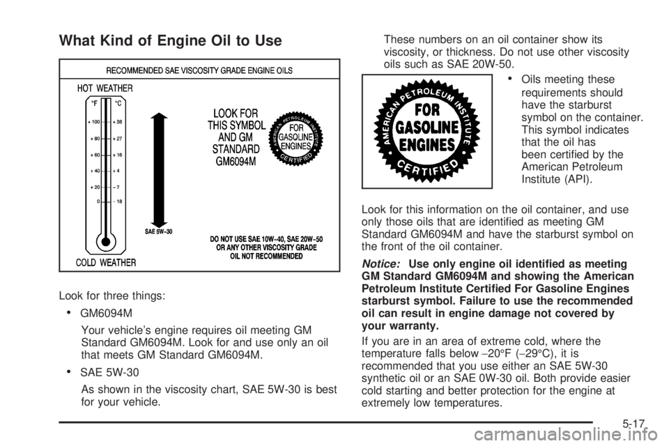 GMC YUKON 2008 Owners Manual What Kind of Engine Oil to Use
Look for three things:
GM6094M
Your vehicle’s engine requires oil meeting GM
Standard GM6094M. Look for and use only an oil
that meets GM Standard GM6094M.
SAE 5W-30
A