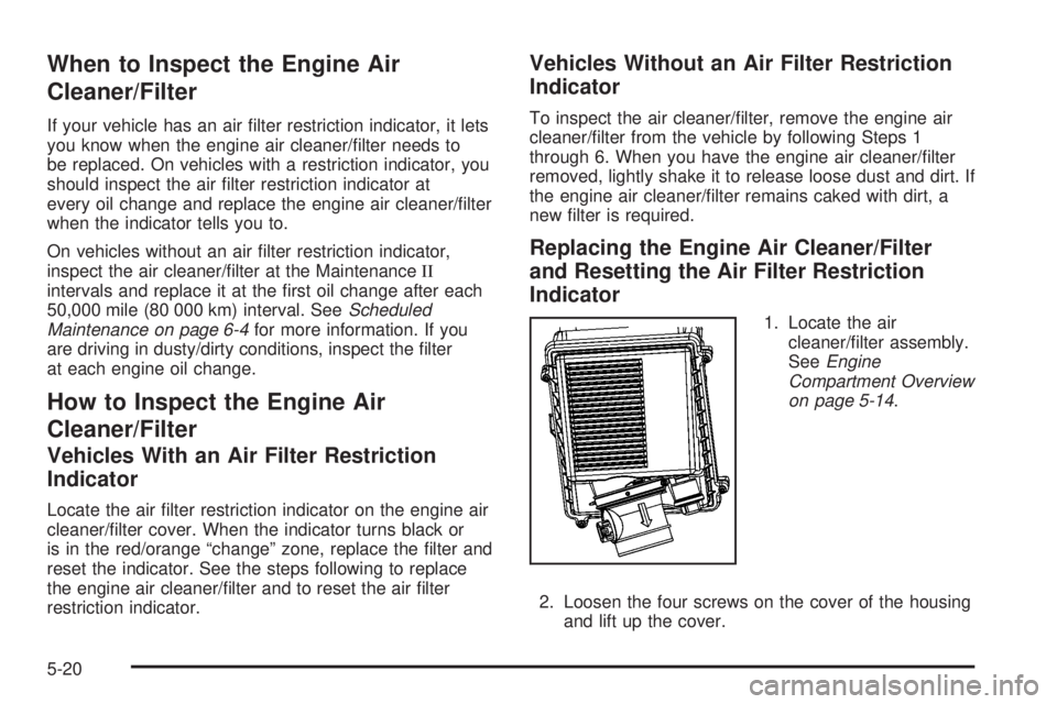 GMC YUKON 2008 Owners Manual When to Inspect the Engine Air
Cleaner/Filter
If your vehicle has an air �lter restriction indicator, it lets
you know when the engine air cleaner/�lter needs to
be replaced. On vehicles with a restri