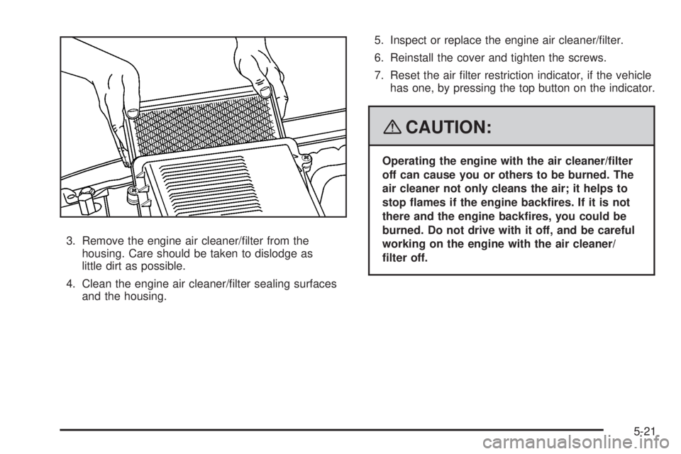 GMC YUKON 2008 Owners Manual 3. Remove the engine air cleaner/�lter from the
housing. Care should be taken to dislodge as
little dirt as possible.
4. Clean the engine air cleaner/�lter sealing surfaces
and the housing.5. Inspect 