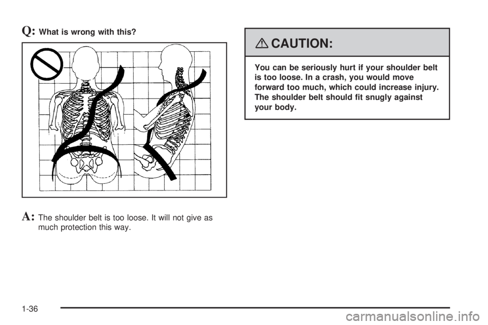 GMC YUKON 2008 Owners Guide Q:What is wrong with this?
A:The shoulder belt is too loose. It will not give as
much protection this way.
{CAUTION:
You can be seriously hurt if your shoulder belt
is too loose. In a crash, you would