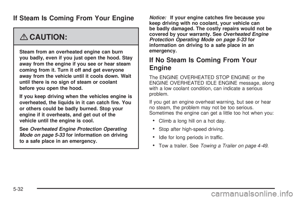 GMC YUKON 2008 User Guide If Steam Is Coming From Your Engine
{CAUTION:
Steam from an overheated engine can burn
you badly, even if you just open the hood. Stay
away from the engine if you see or hear steam
coming from it. Tur