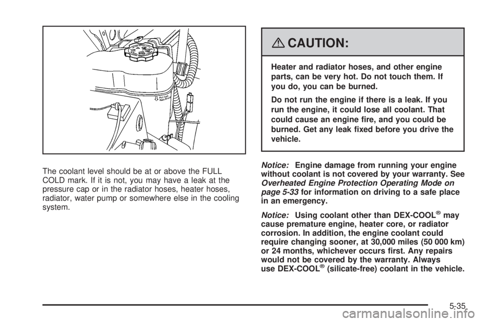 GMC YUKON 2008 User Guide The coolant level should be at or above the FULL
COLD mark. If it is not, you may have a leak at the
pressure cap or in the radiator hoses, heater hoses,
radiator, water pump or somewhere else in the 