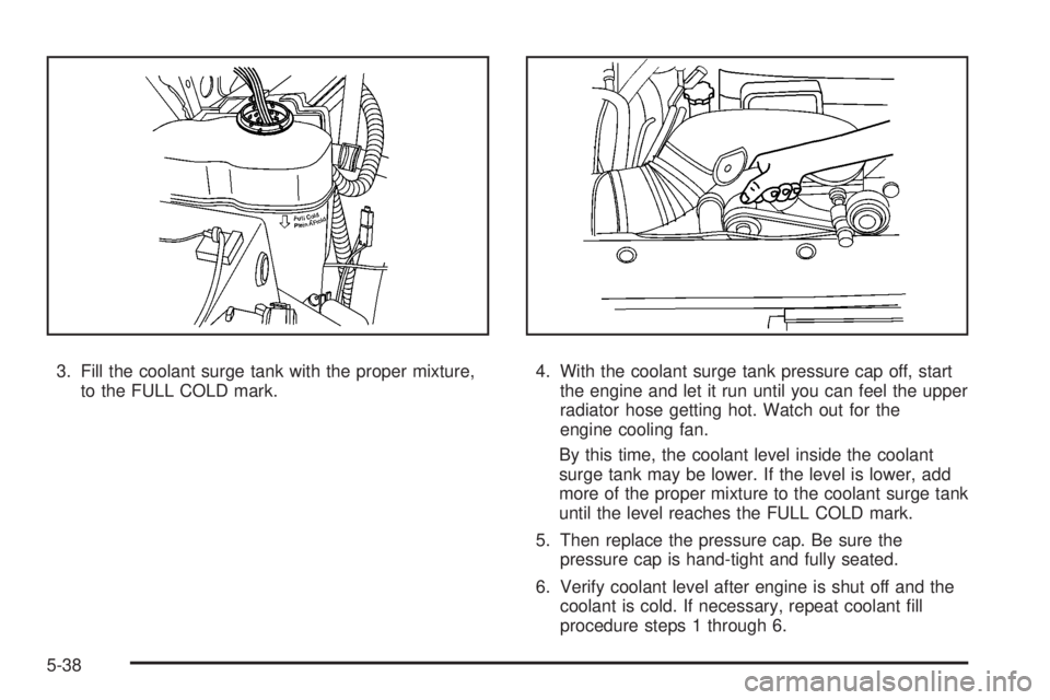 GMC YUKON 2008 Owners Guide 3. Fill the coolant surge tank with the proper mixture,
to the FULL COLD mark.4. With the coolant surge tank pressure cap off, start
the engine and let it run until you can feel the upper
radiator hos GMC YUKON 2008 Owners Guide 3. Fill the coolant surge tank with the proper mixture,
to the FULL COLD mark.4. With the coolant surge tank pressure cap off, start
the engine and let it run until you can feel the upper
radiator hos