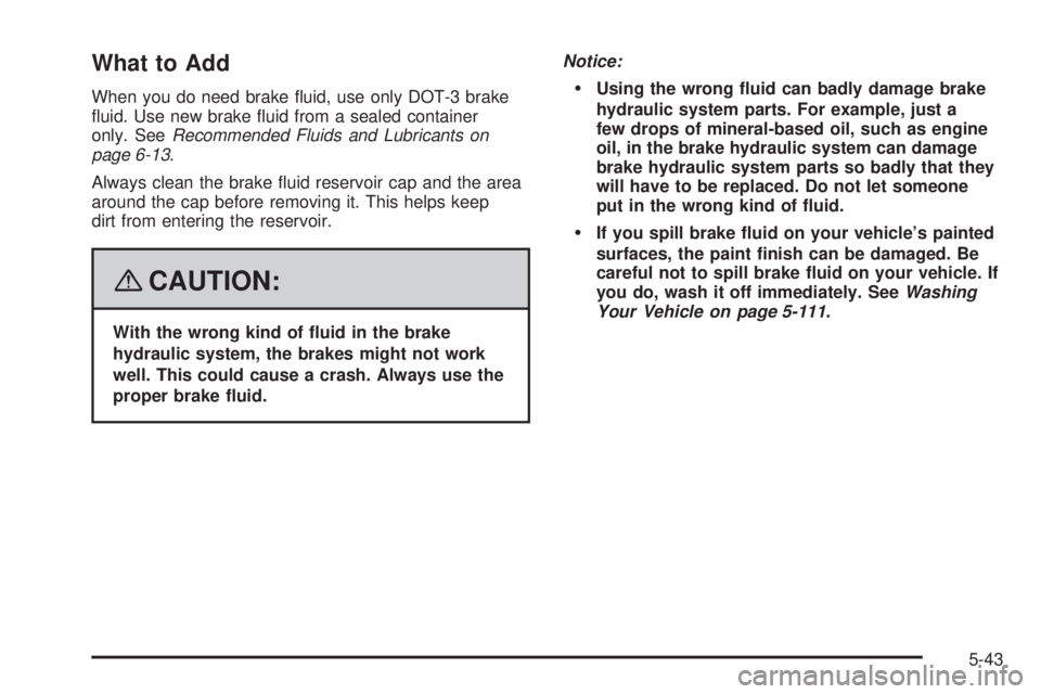 GMC YUKON 2008  Owners Manual What to Add
When you do need brake �uid, use only DOT-3 brake
�uid. Use new brake �uid from a sealed container
only. SeeRecommended Fluids and Lubricants on
page 6-13.
Always clean the brake �uid rese