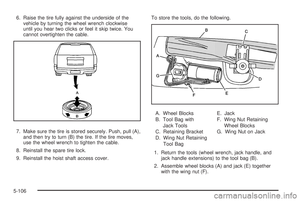 GMC YUKON 2008 Owners Manual 6. Raise the tire fully against the underside of the
vehicle by turning the wheel wrench clockwise
until you hear two clicks or feel it skip twice. You
cannot overtighten the cable.
7. Make sure the t GMC YUKON 2008 Owners Manual 6. Raise the tire fully against the underside of the
vehicle by turning the wheel wrench clockwise
until you hear two clicks or feel it skip twice. You
cannot overtighten the cable.
7. Make sure the t