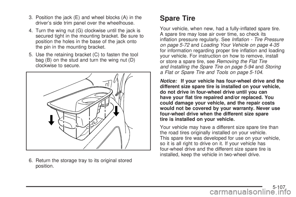 GMC YUKON 2008  Owners Manual 3. Position the jack (E) and wheel blocks (A) in the
driver’s side trim panel over the wheelhouse.
4. Turn the wing nut (G) clockwise until the jack is
secured tight in the mounting bracket. Be sure