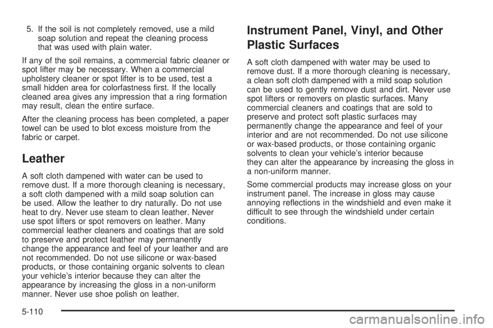 GMC YUKON 2008  Owners Manual 5. If the soil is not completely removed, use a mild
soap solution and repeat the cleaning process
that was used with plain water.
If any of the soil remains, a commercial fabric cleaner or
spot lifte