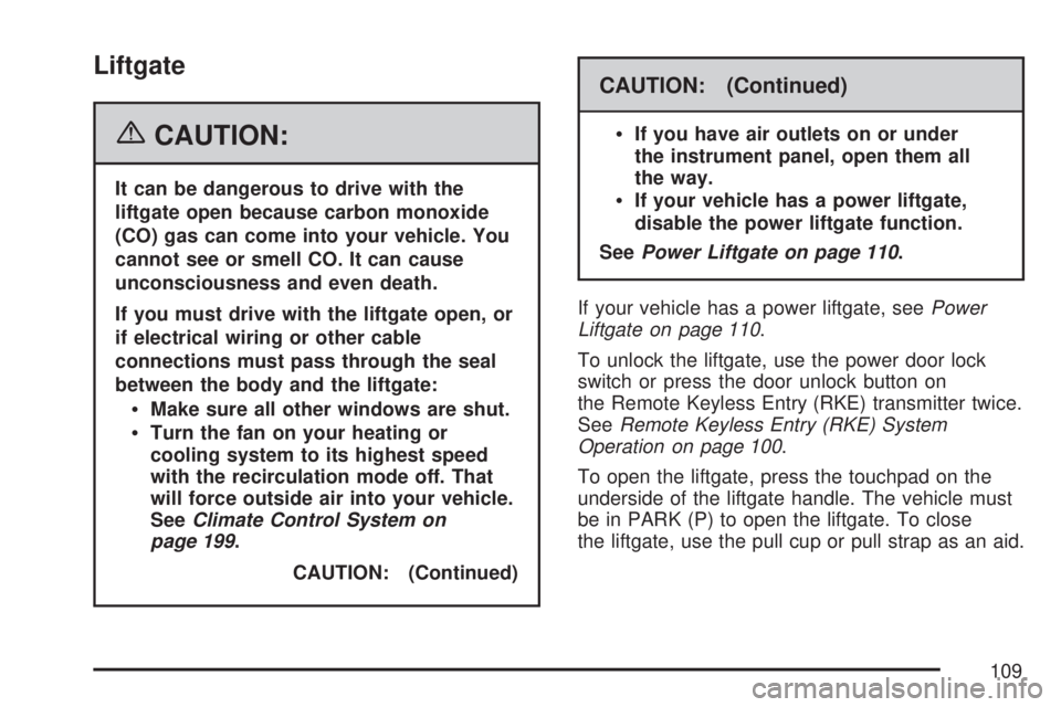 GMC ACADIA 2007  Owners Manual Liftgate
{CAUTION:
It can be dangerous to drive with the
liftgate open because carbon monoxide
(CO) gas can come into your vehicle. You
cannot see or smell CO. It can cause
unconsciousness and even de