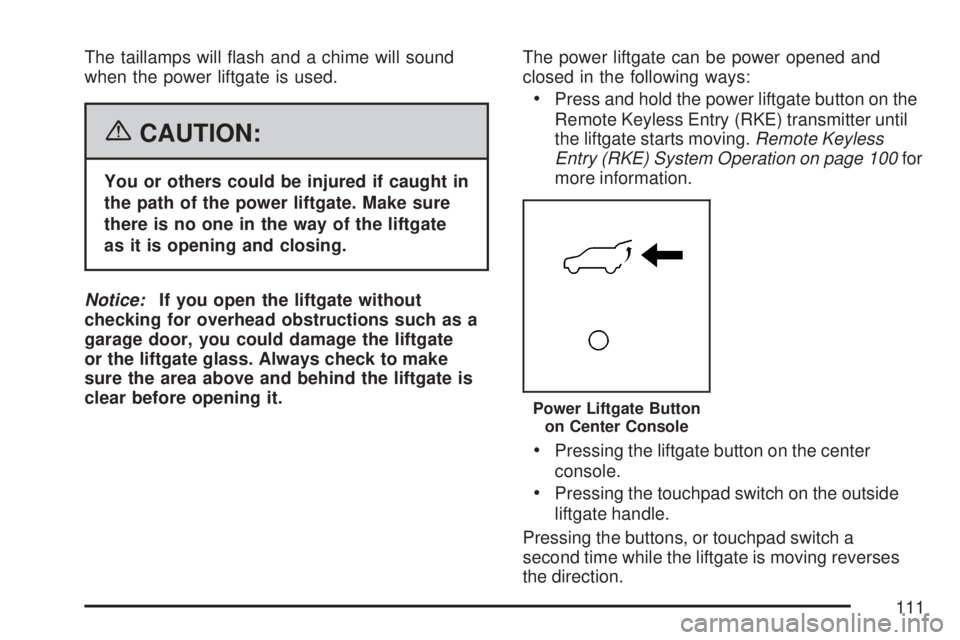 GMC ACADIA 2007  Owners Manual The taillamps will �ash and a chime will sound
when the power liftgate is used.
{CAUTION:
You or others could be injured if caught in
the path of the power liftgate. Make sure
there is no one in the w