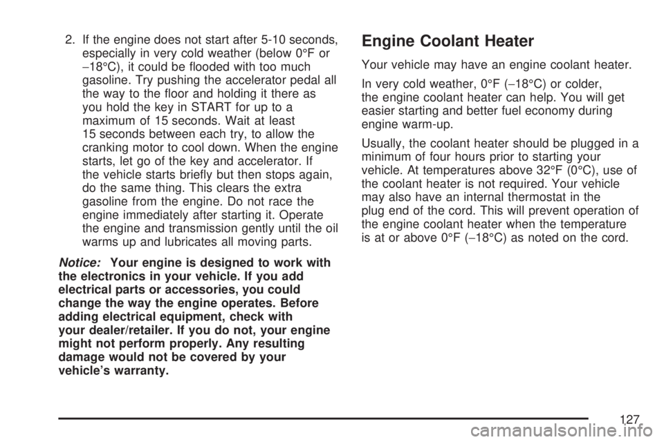 GMC ACADIA 2007  Owners Manual 2. If the engine does not start after 5-10 seconds,
especially in very cold weather (below 0°F or
−18°C), it could be �ooded with too much
gasoline. Try pushing the accelerator pedal all
the way t