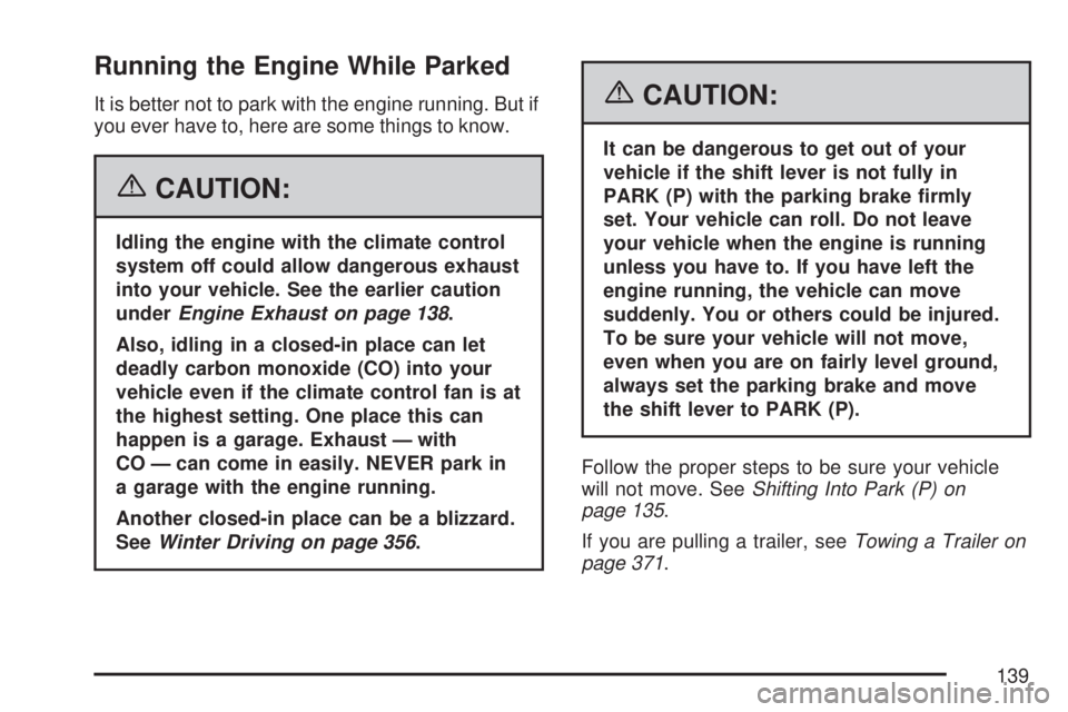 GMC ACADIA 2007  Owners Manual Running the Engine While Parked
It is better not to park with the engine running. But if
you ever have to, here are some things to know.
{CAUTION:
Idling the engine with the climate control
system off