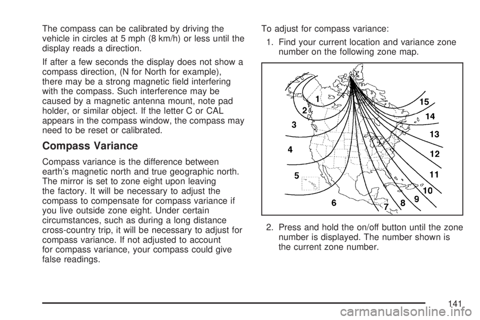 GMC ACADIA 2007  Owners Manual The compass can be calibrated by driving the
vehicle in circles at 5 mph (8 km/h) or less until the
display reads a direction.
If after a few seconds the display does not show a
compass direction, (N 