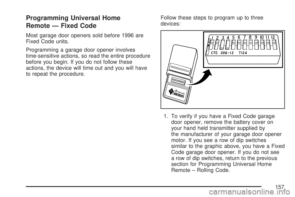 GMC ACADIA 2007 Owners Manual Programming Universal Home
Remote — Fixed Code
Most garage door openers sold before 1996 are
Fixed Code units.
Programming a garage door opener involves
time-sensitive actions, so read the entire pr GMC ACADIA 2007 Owners Manual Programming Universal Home
Remote — Fixed Code
Most garage door openers sold before 1996 are
Fixed Code units.
Programming a garage door opener involves
time-sensitive actions, so read the entire pr