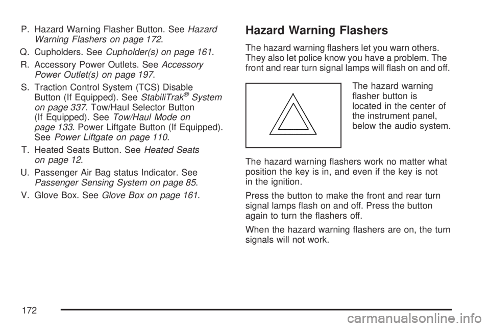 GMC ACADIA 2007  Owners Manual P. Hazard Warning Flasher Button. SeeHazard
Warning Flashers on page 172.
Q. Cupholders. SeeCupholder(s) on page 161.
R. Accessory Power Outlets. SeeAccessory
Power Outlet(s) on page 197.
S. Traction 