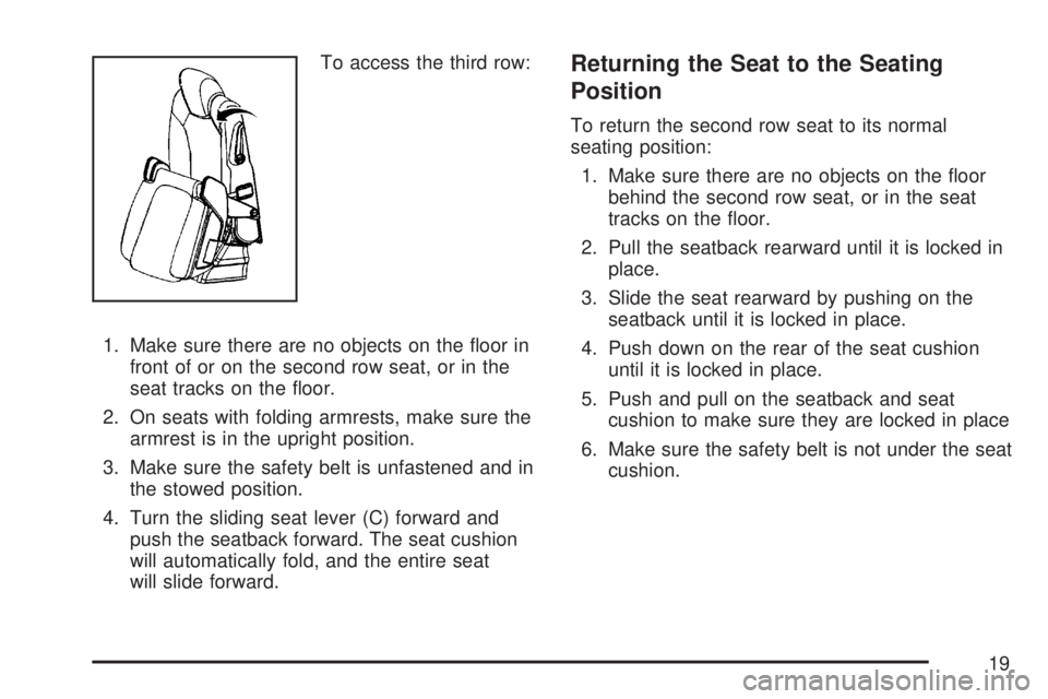 GMC ACADIA 2007 User Guide To access the third row:
1. Make sure there are no objects on the �oor in
front of or on the second row seat, or in the
seat tracks on the �oor.
2. On seats with folding armrests, make sure the
armres