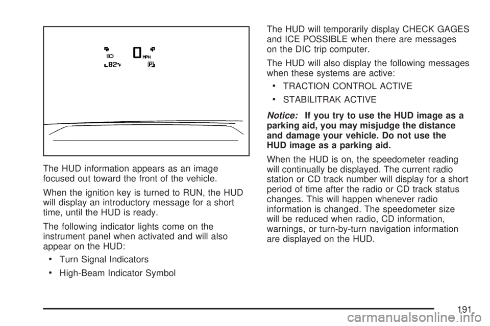 GMC ACADIA 2007 Owners Manual The HUD information appears as an image
focused out toward the front of the vehicle.
When the ignition key is turned to RUN, the HUD
will display an introductory message for a short
time, until the HU GMC ACADIA 2007 Owners Manual The HUD information appears as an image
focused out toward the front of the vehicle.
When the ignition key is turned to RUN, the HUD
will display an introductory message for a short
time, until the HU