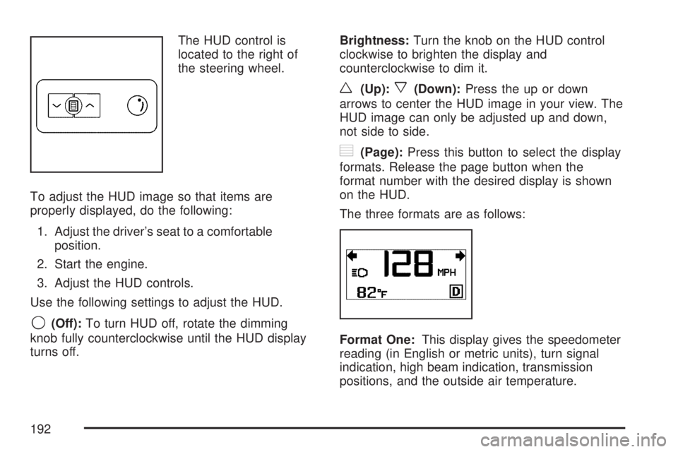 GMC ACADIA 2007 Owners Manual The HUD control is
located to the right of
the steering wheel.
To adjust the HUD image so that items are
properly displayed, do the following:
1. Adjust the driver’s seat to a comfortable
position.
GMC ACADIA 2007 Owners Manual The HUD control is
located to the right of
the steering wheel.
To adjust the HUD image so that items are
properly displayed, do the following:
1. Adjust the driver’s seat to a comfortable
position.