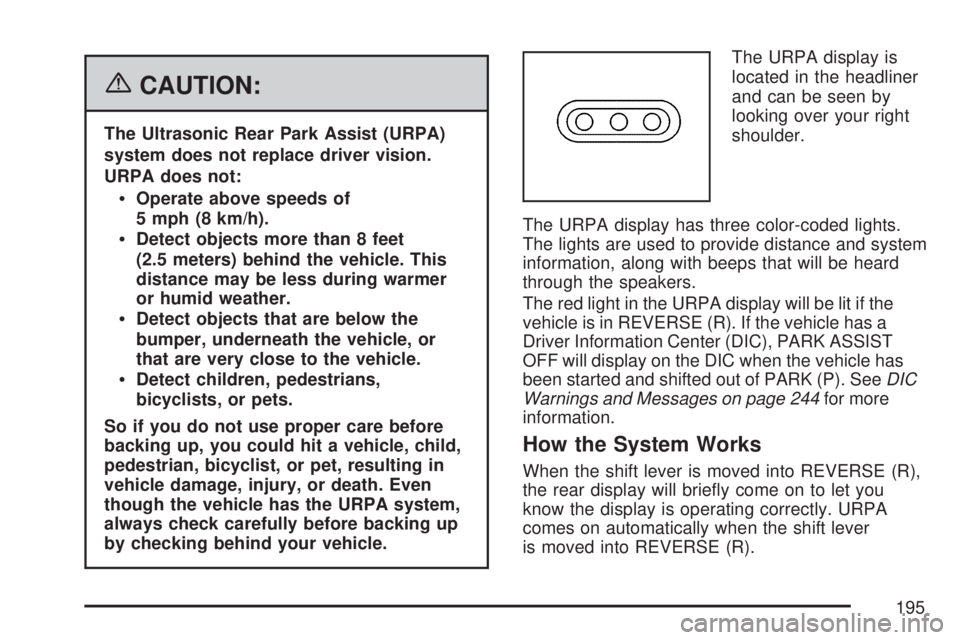 GMC ACADIA 2007 Owners Manual {CAUTION:
The Ultrasonic Rear Park Assist (URPA)
system does not replace driver vision.
URPA does not:
Operate above speeds of
5 mph (8 km/h).
Detect objects more than 8 feet
(2.5 meters) behind the v GMC ACADIA 2007 Owners Manual {CAUTION:
The Ultrasonic Rear Park Assist (URPA)
system does not replace driver vision.
URPA does not:
Operate above speeds of
5 mph (8 km/h).
Detect objects more than 8 feet
(2.5 meters) behind the v