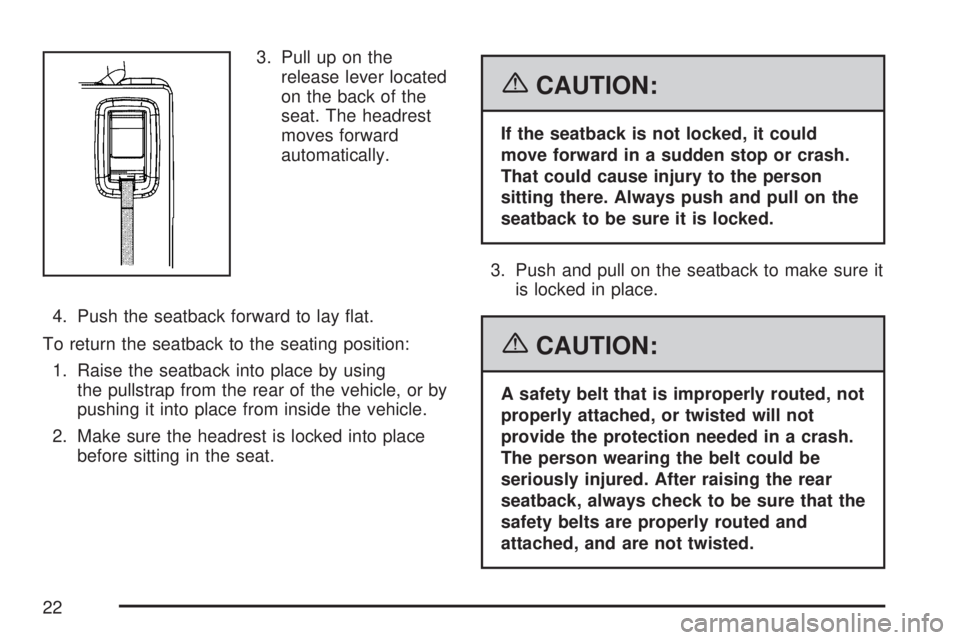 GMC ACADIA 2007  Owners Manual 3. Pull up on the
release lever located
on the back of the
seat. The headrest
moves forward
automatically.
4. Push the seatback forward to lay �at.
To return the seatback to the seating position:
1. R