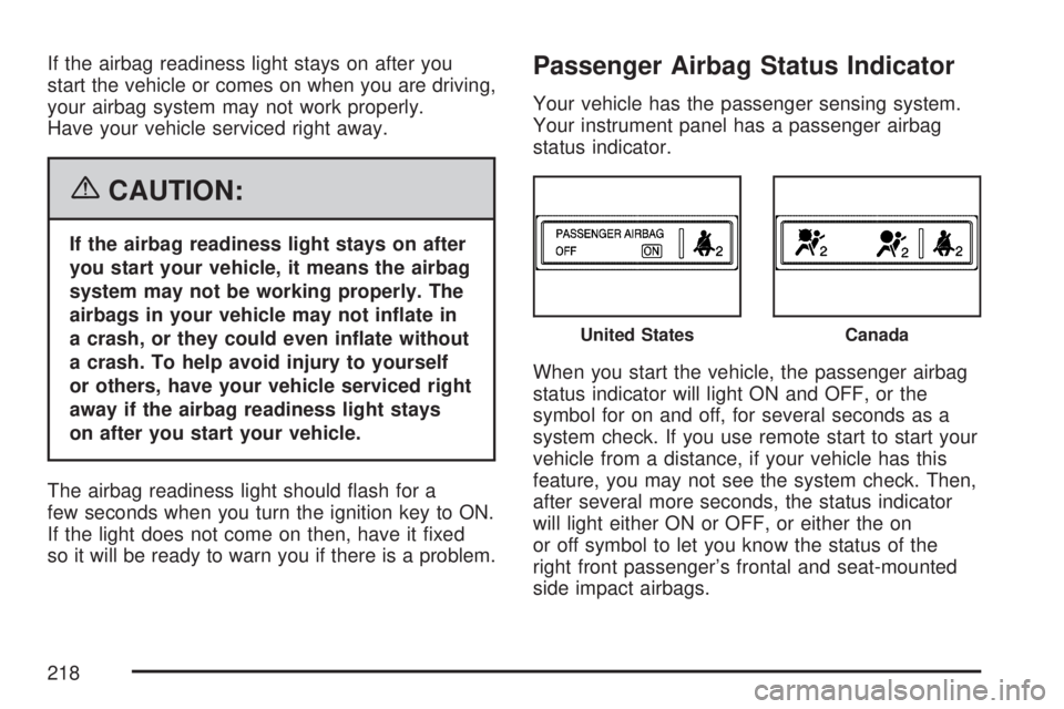 GMC ACADIA 2007  Owners Manual If the airbag readiness light stays on after you
start the vehicle or comes on when you are driving,
your airbag system may not work properly.
Have your vehicle serviced right away.
{CAUTION:
If the a