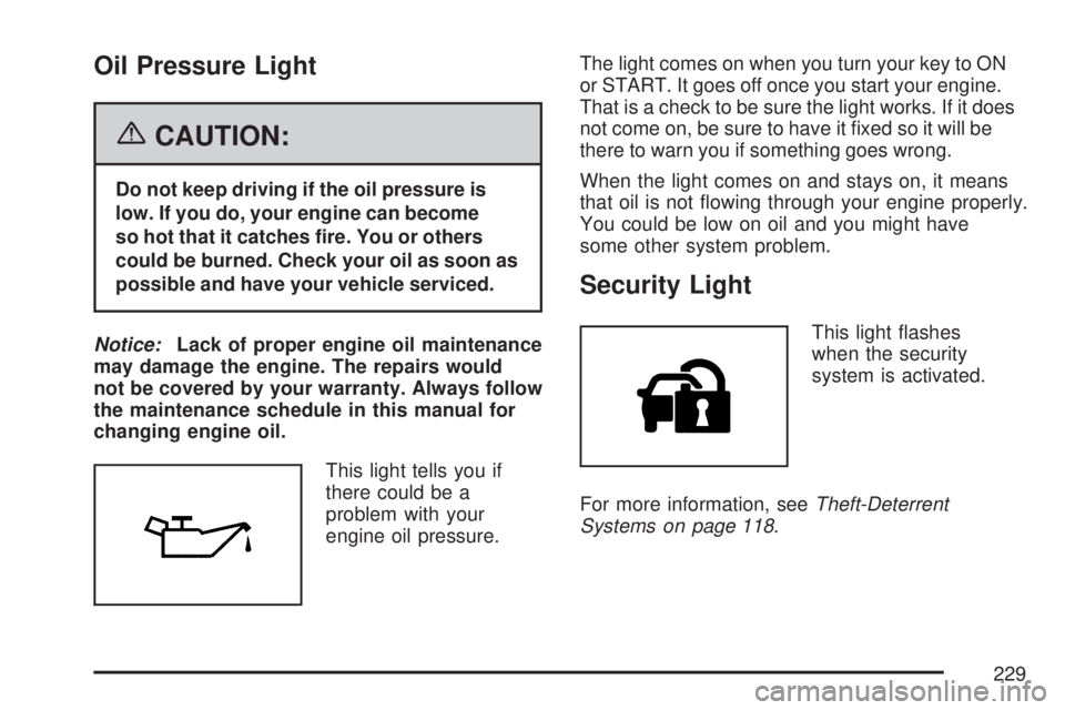 GMC ACADIA 2007  Owners Manual Oil Pressure Light
{CAUTION:
Do not keep driving if the oil pressure is
low. If you do, your engine can become
so hot that it catches �re. You or others
could be burned. Check your oil as soon as
poss