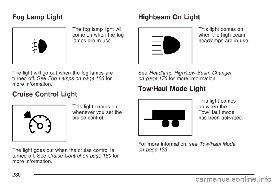 GMC ACADIA 2007 User Guide Fog Lamp Light
The fog lamp light will
come on when the fog
lamps are in use.
The light will go out when the fog lamps are
turned off. SeeFog Lamps on page 186for
more information.
Cruise Control Ligh GMC ACADIA 2007 User Guide Fog Lamp Light
The fog lamp light will
come on when the fog
lamps are in use.
The light will go out when the fog lamps are
turned off. SeeFog Lamps on page 186for
more information.
Cruise Control Ligh