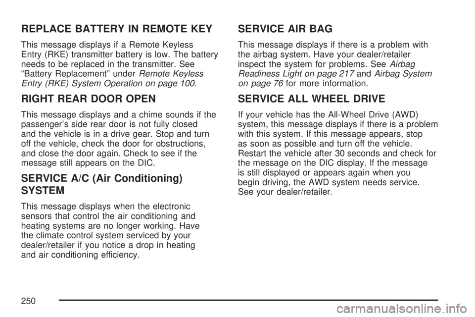 GMC ACADIA 2007  Owners Manual REPLACE BATTERY IN REMOTE KEY
This message displays if a Remote Keyless
Entry (RKE) transmitter battery is low. The battery
needs to be replaced in the transmitter. See
“Battery Replacement” under