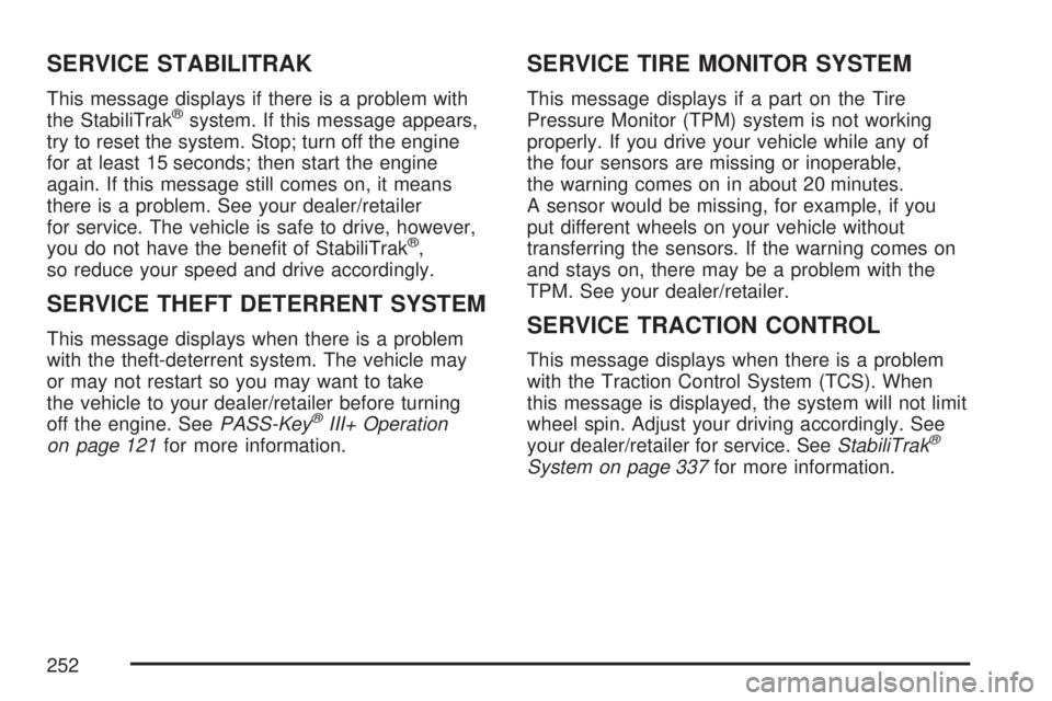 GMC ACADIA 2007 Owners Manual SERVICE STABILITRAK
This message displays if there is a problem with
the StabiliTrak®system. If this message appears,
try to reset the system. Stop; turn off the engine
for at least 15 seconds; then GMC ACADIA 2007 Owners Manual SERVICE STABILITRAK
This message displays if there is a problem with
the StabiliTrak®system. If this message appears,
try to reset the system. Stop; turn off the engine
for at least 15 seconds; then