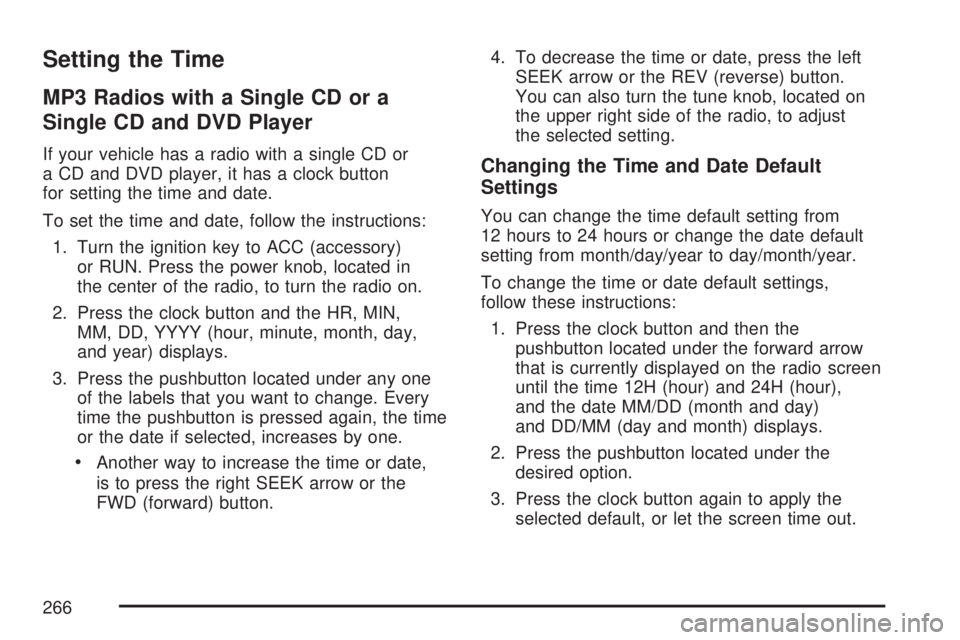 GMC ACADIA 2007 Owners Manual Setting the Time
MP3 Radios with a Single CD or a
Single CD and DVD Player
If your vehicle has a radio with a single CD or
a CD and DVD player, it has a clock button
for setting the time and date.
To GMC ACADIA 2007 Owners Manual Setting the Time
MP3 Radios with a Single CD or a
Single CD and DVD Player
If your vehicle has a radio with a single CD or
a CD and DVD player, it has a clock button
for setting the time and date.
To