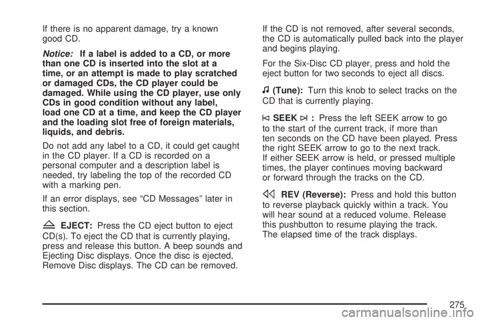 GMC ACADIA 2007  Owners Manual If there is no apparent damage, try a known
good CD.
Notice:If a label is added to a CD, or more
than one CD is inserted into the slot at a
time, or an attempt is made to play scratched
or damaged CDs