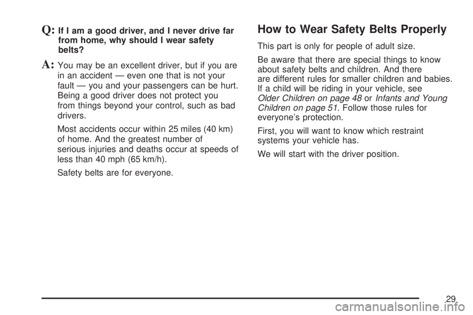 GMC ACADIA 2007 Owners Guide Q:If I am a good driver, and I never drive far
from home, why should I wear safety
belts?
A:You may be an excellent driver, but if you are
in an accident — even one that is not your
fault — you an