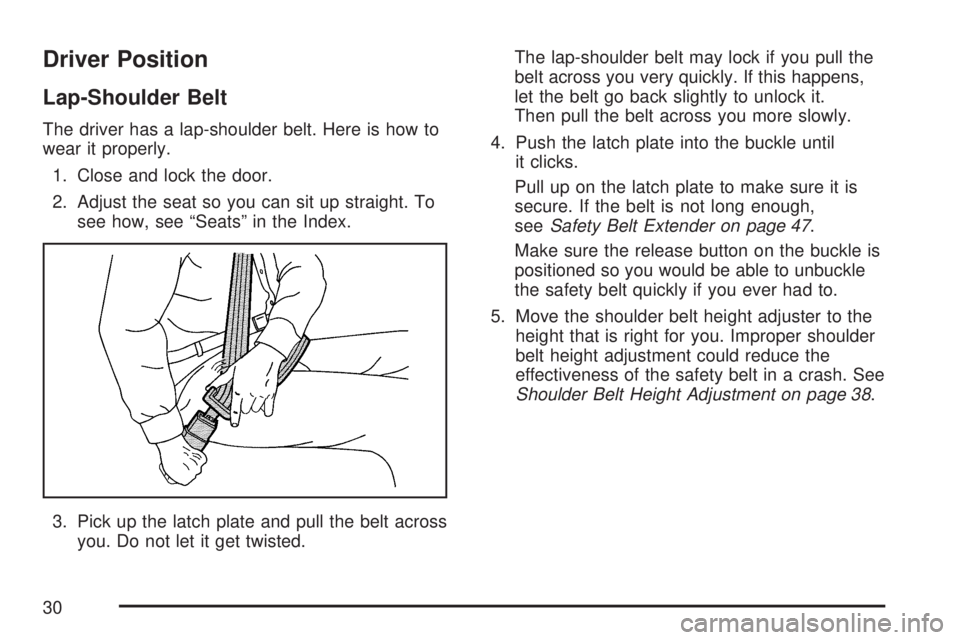 GMC ACADIA 2007 Owners Guide Driver Position
Lap-Shoulder Belt
The driver has a lap-shoulder belt. Here is how to
wear it properly.
1. Close and lock the door.
2. Adjust the seat so you can sit up straight. To
see how, see “Sea