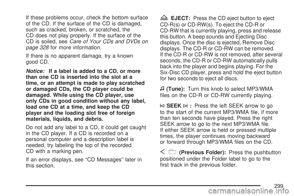 GMC ACADIA 2007  Owners Manual If these problems occur, check the bottom surface
of the CD. If the surface of the CD is damaged,
such as cracked, broken, or scratched, the
CD does not play properly. If the surface of the
CD is soil