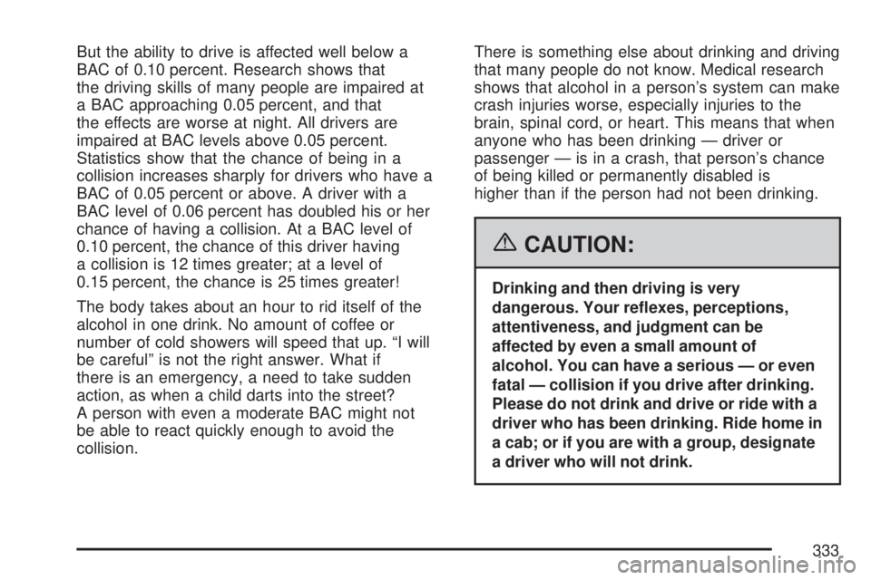 GMC ACADIA 2007  Owners Manual But the ability to drive is affected well below a
BAC of 0.10 percent. Research shows that
the driving skills of many people are impaired at
a BAC approaching 0.05 percent, and that
the effects are wo