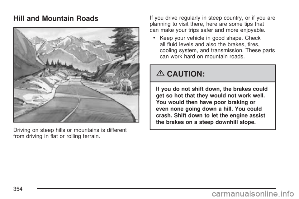 GMC ACADIA 2007 User Guide Hill and Mountain Roads
Driving on steep hills or mountains is different
from driving in �at or rolling terrain.If you drive regularly in steep country, or if you are
planning to visit there, here are