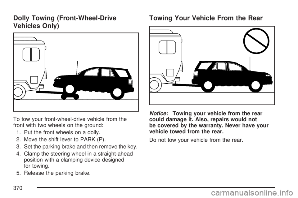GMC ACADIA 2007  Owners Manual Dolly Towing (Front-Wheel-Drive
Vehicles Only)
To tow your front-wheel-drive vehicle from the
front with two wheels on the ground:
1.
Put the front wheels on a dolly.
2.Move the shift lever to PARK (P