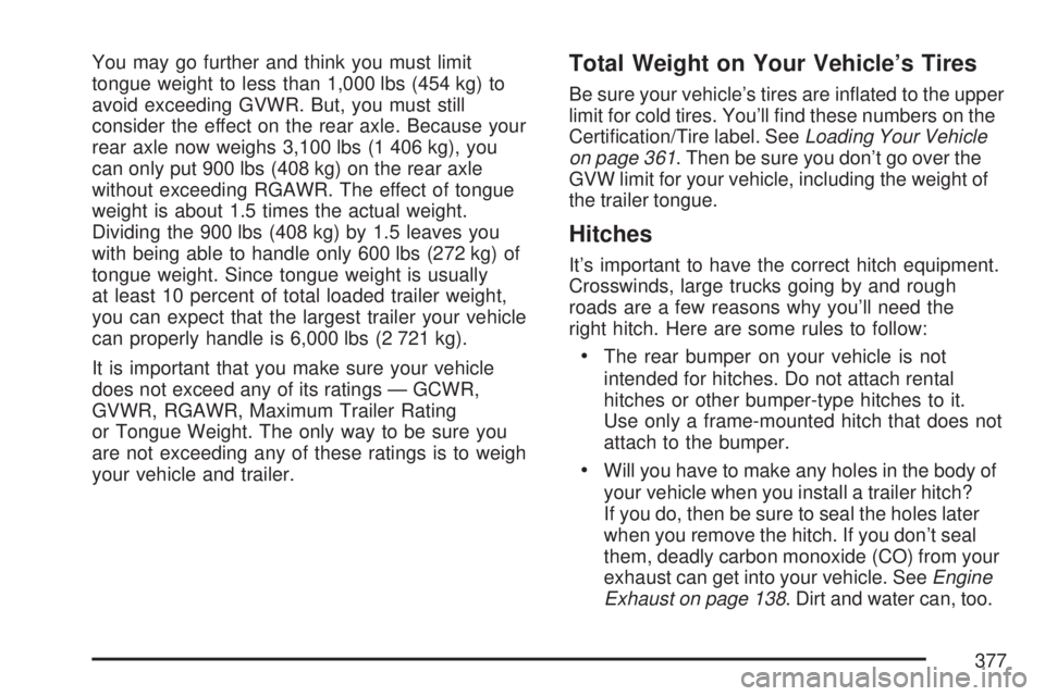 GMC ACADIA 2007  Owners Manual You may go further and think you must limit
tongue weight to less than 1,000 lbs (454 kg) to
avoid exceeding GVWR. But, you must still
consider the effect on the rear axle. Because your
rear axle now 