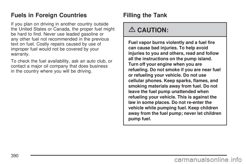 GMC ACADIA 2007 Owners Guide Fuels in Foreign Countries
If you plan on driving in another country outside
the United States or Canada, the proper fuel might
be hard to �nd. Never use leaded gasoline or
any other fuel not recommen