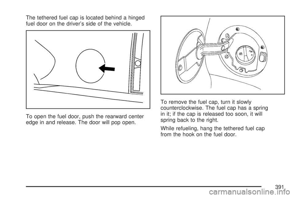 GMC ACADIA 2007  Owners Manual The tethered fuel cap is located behind a hinged
fuel door on the driver’s side of the vehicle.
To open the fuel door, push the rearward center
edge in and release. The door will pop open.To remove 