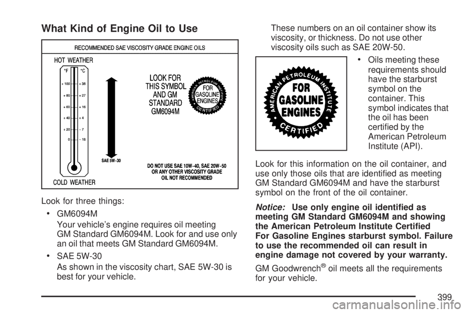 GMC ACADIA 2007  Owners Manual What Kind of Engine Oil to Use
Look for three things:
GM6094M
Your vehicle’s engine requires oil meeting
GM Standard GM6094M. Look for and use only
an oil that meets GM Standard GM6094M.
SAE 5W-30
A